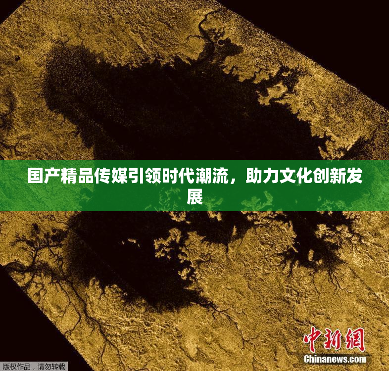 国产精品传媒引领时代潮流，助力文化创新发展