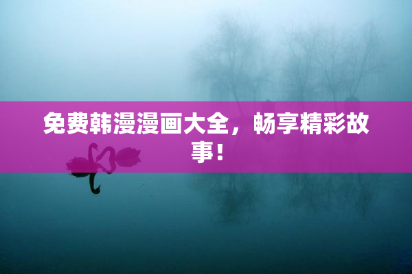 免费韩漫漫画大全，畅享精彩故事！