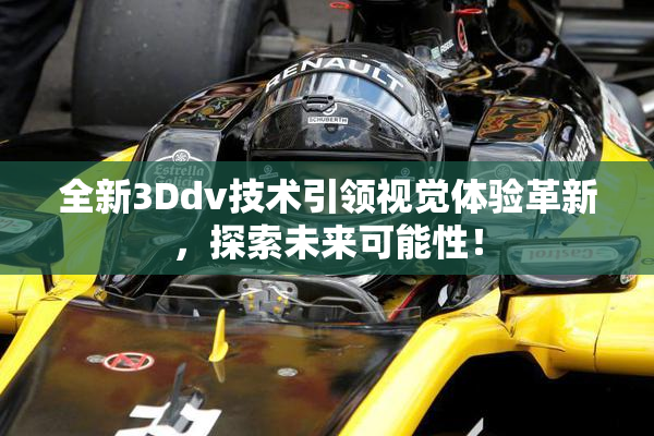 全新3Ddv技术引领视觉体验革新，探索未来可能性！