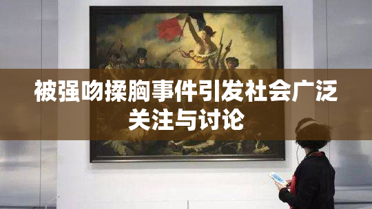 被强吻揉胸事件引发社会广泛关注与讨论