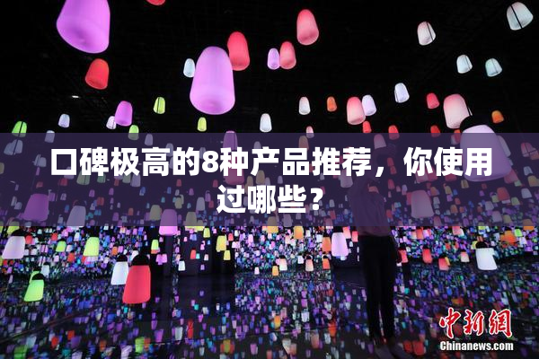 口碑极高的8种产品推荐，你使用过哪些？