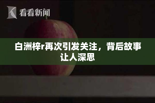 白洲梓r再次引发关注，背后故事让人深思