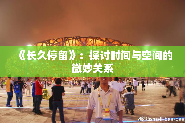 《长久停留》：探讨时间与空间的微妙关系