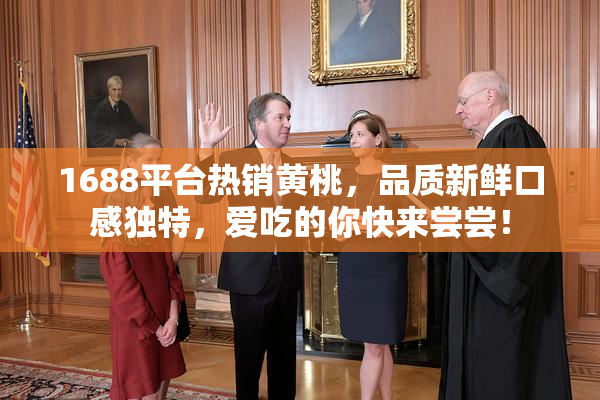 1688平台热销黄桃，品质新鲜口感独特，爱吃的你快来尝尝！