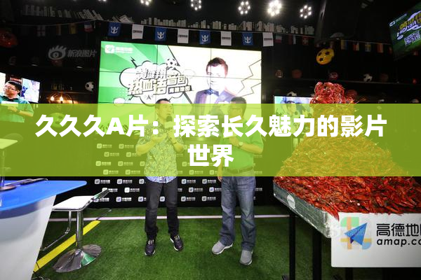 久久久A片：探索长久魅力的影片世界