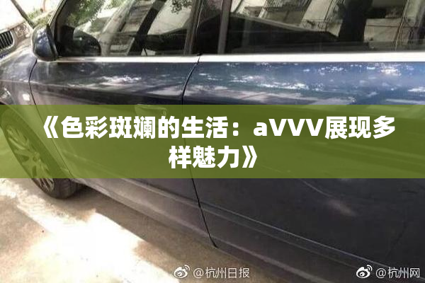 《色彩斑斓的生活：aVVV展现多样魅力》