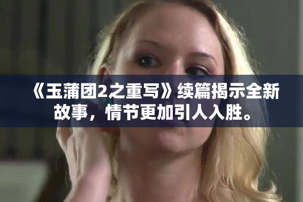 《玉蒲团2之重写》续篇揭示全新故事，情节更加引人入胜。