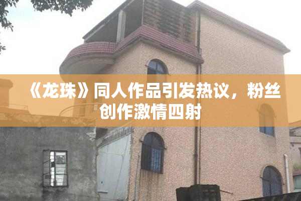 《龙珠》同人作品引发热议，粉丝创作激情四射