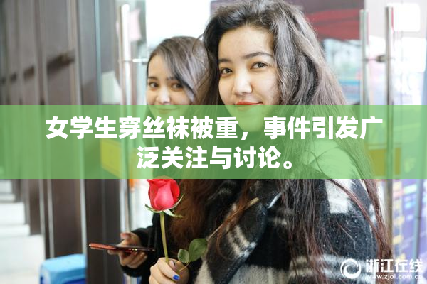女学生穿丝袜被重，事件引发广泛关注与讨论。