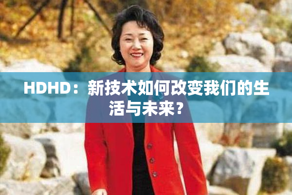 HDHD：新技术如何改变我们的生活与未来？