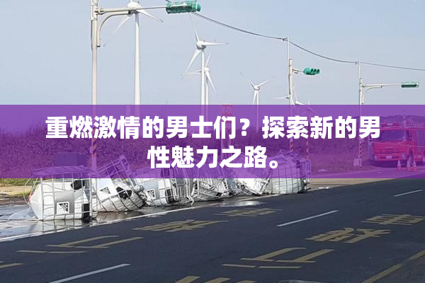 重燃激情的男士们？探索新的男性魅力之路。