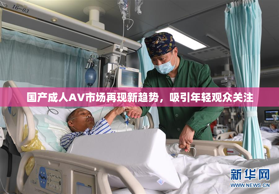 国产成人AV市场再现新趋势，吸引年轻观众关注