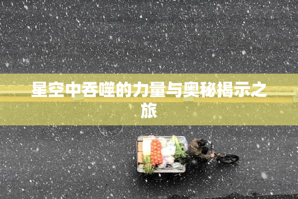 星空中吞噬的力量与奥秘揭示之旅