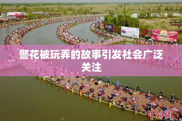 警花被玩弄的故事引发社会广泛关注
