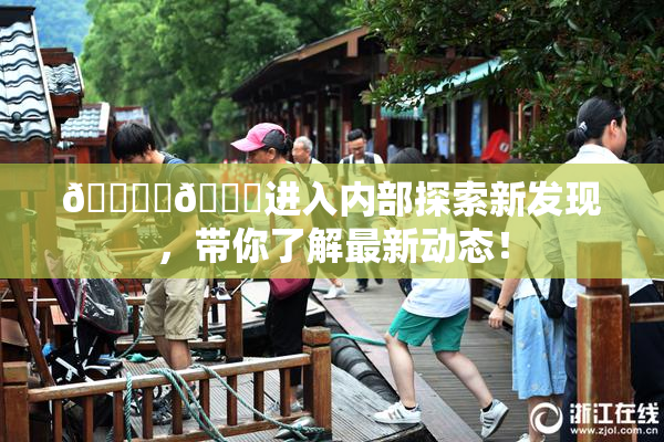 🔞‌🍌进入内部探索新发现，带你了解最新动态！