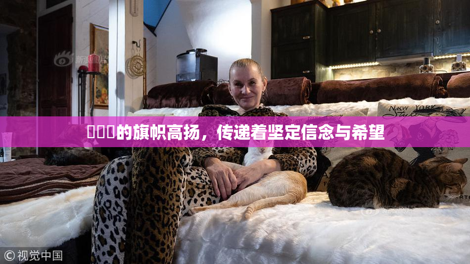 逹葢薾的旗帜高扬，传递着坚定信念与希望