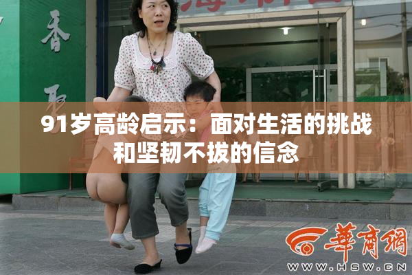 91岁高龄启示：面对生活的挑战和坚韧不拔的信念
