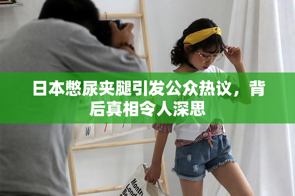 日本憋尿夹腿引发公众热议，背后真相令人深思
