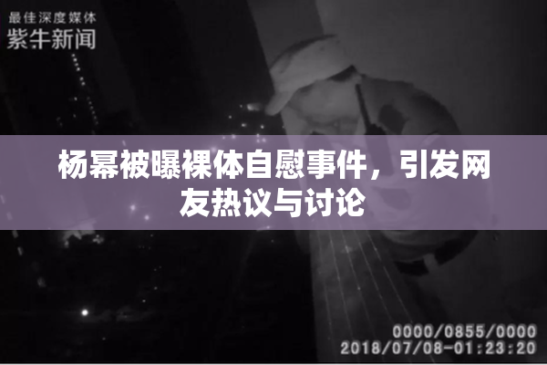 杨幂被曝裸体自慰事件，引发网友热议与讨论