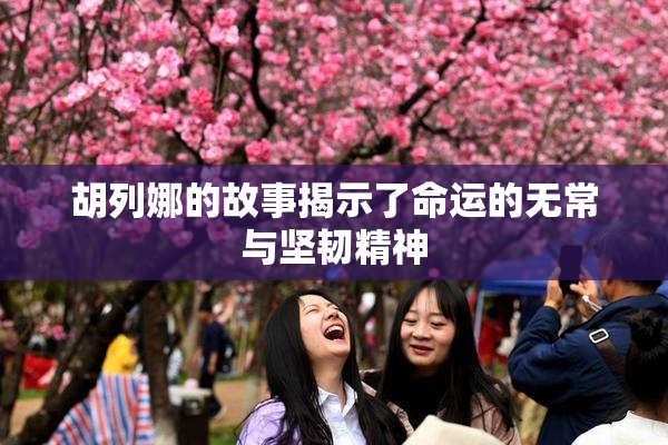 胡列娜的故事揭示了命运的无常与坚韧精神