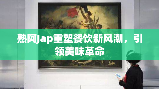 熟阿Jap重塑餐饮新风潮，引领美味革命