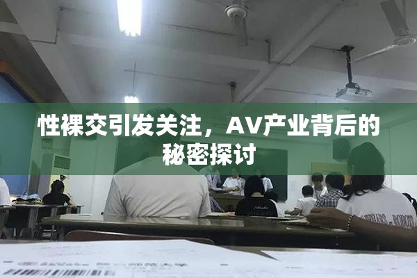 性裸交引发关注，AV产业背后的秘密探讨