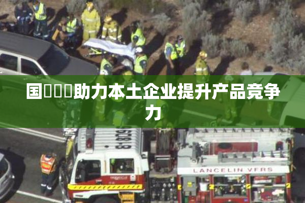 国產梱綁助力本土企业提升产品竞争力