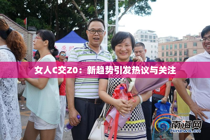 女人C交Z0：新趋势引发热议与关注