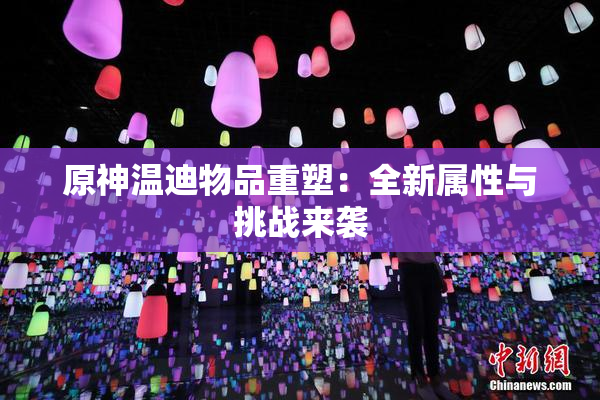 原神温迪物品重塑：全新属性与挑战来袭