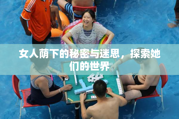 女人荫下的秘密与迷思，探索她们的世界