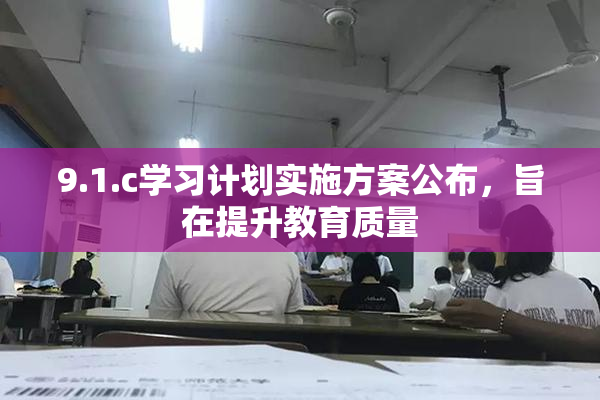 9.1.c学习计划实施方案公布，旨在提升教育质量