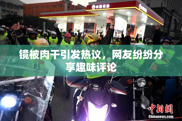 镜被肉干引发热议，网友纷纷分享趣味评论