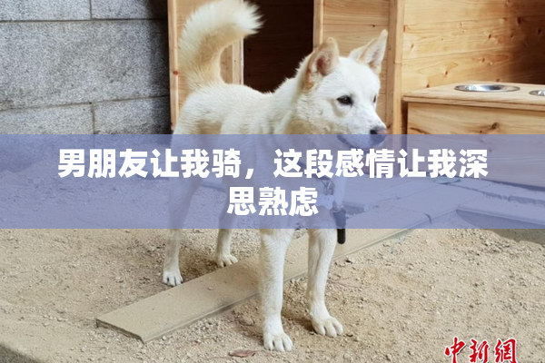 男朋友让我骑，这段感情让我深思熟虑