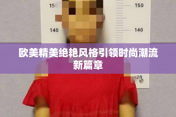 欧美精美绝艳风格引领时尚潮流新篇章