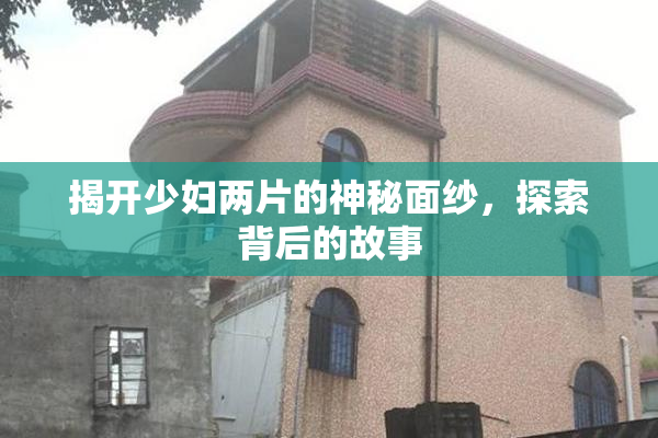 揭开少妇两片的神秘面纱，探索背后的故事