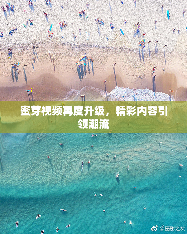 蜜芽视频再度升级，精彩内容引领潮流