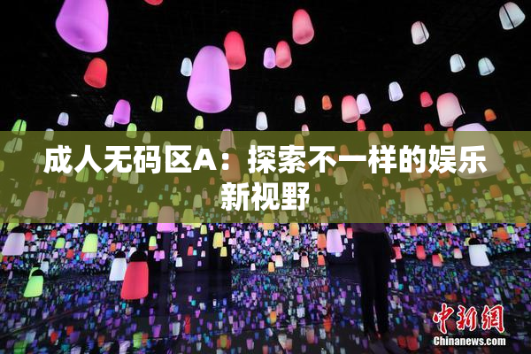 成人无码区A：探索不一样的娱乐新视野