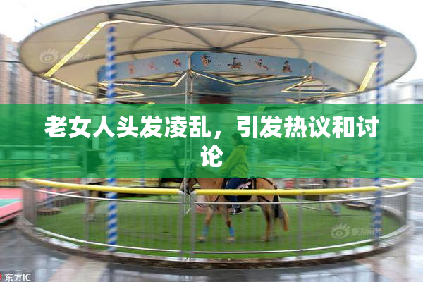 老女人头发凌乱，引发热议和讨论