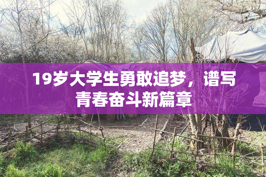 19岁大学生勇敢追梦，谱写青春奋斗新篇章
