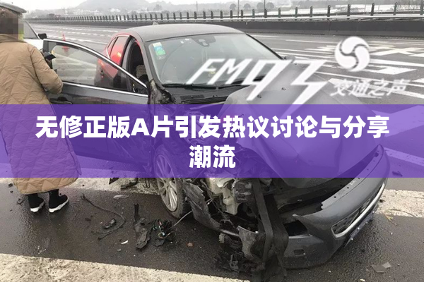 无修正版A片引发热议讨论与分享潮流