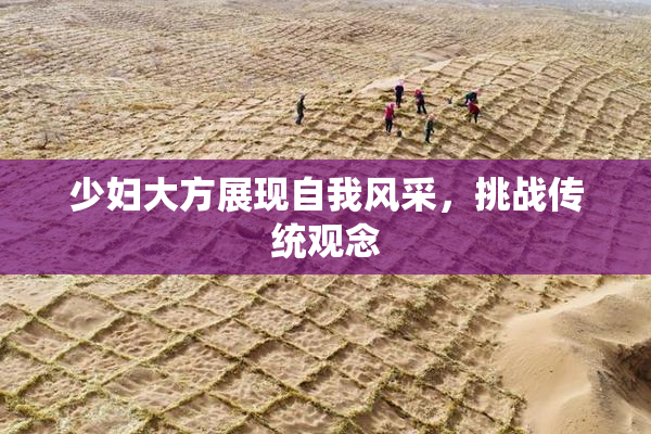 少妇大方展现自我风采，挑战传统观念