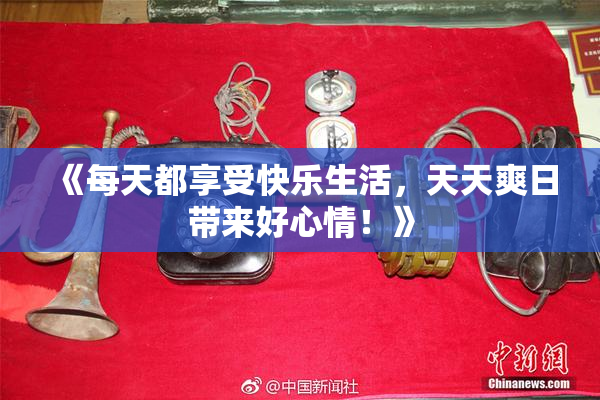 《每天都享受快乐生活，天天爽日带来好心情！》