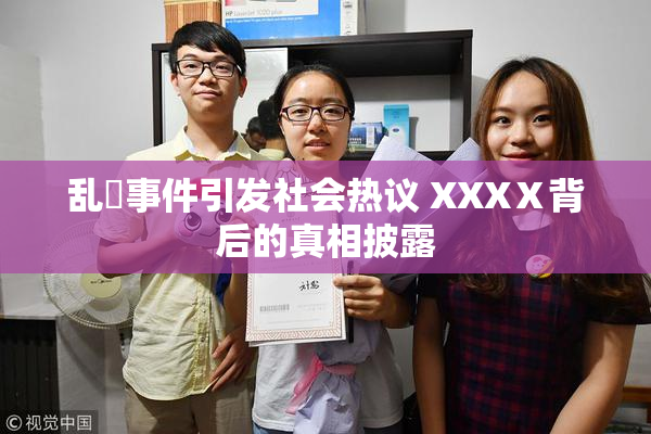 乱婬事件引发社会热议 XXXⅩ背后的真相披露