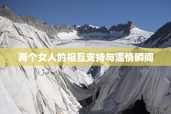 两个女人的相互支持与温情瞬间
