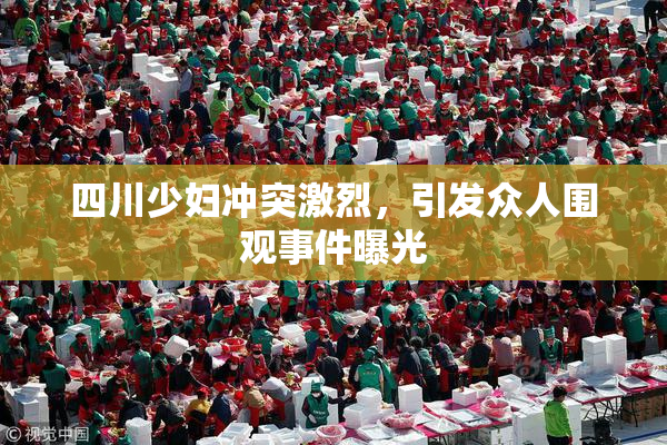四川少妇冲突激烈，引发众人围观事件曝光