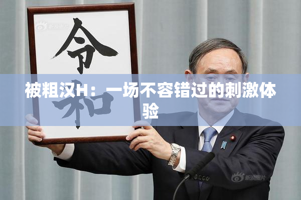 被粗汉H：一场不容错过的刺激体验