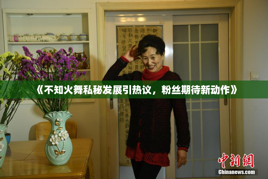 《不知火舞私秘发展引热议，粉丝期待新动作》