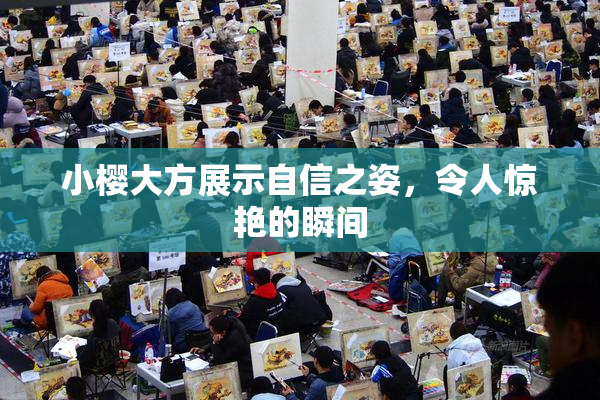 小樱大方展示自信之姿，令人惊艳的瞬间