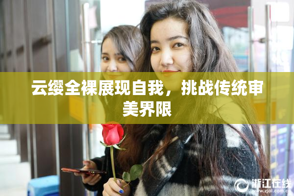 云缨全裸展现自我，挑战传统审美界限