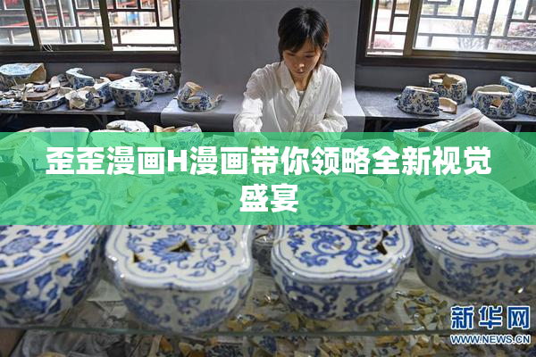 歪歪漫画H漫画带你领略全新视觉盛宴
